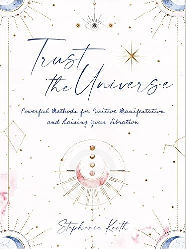 Trust the Universe: Powerful Methods for Positive Manifestations and Raising Your Vibration