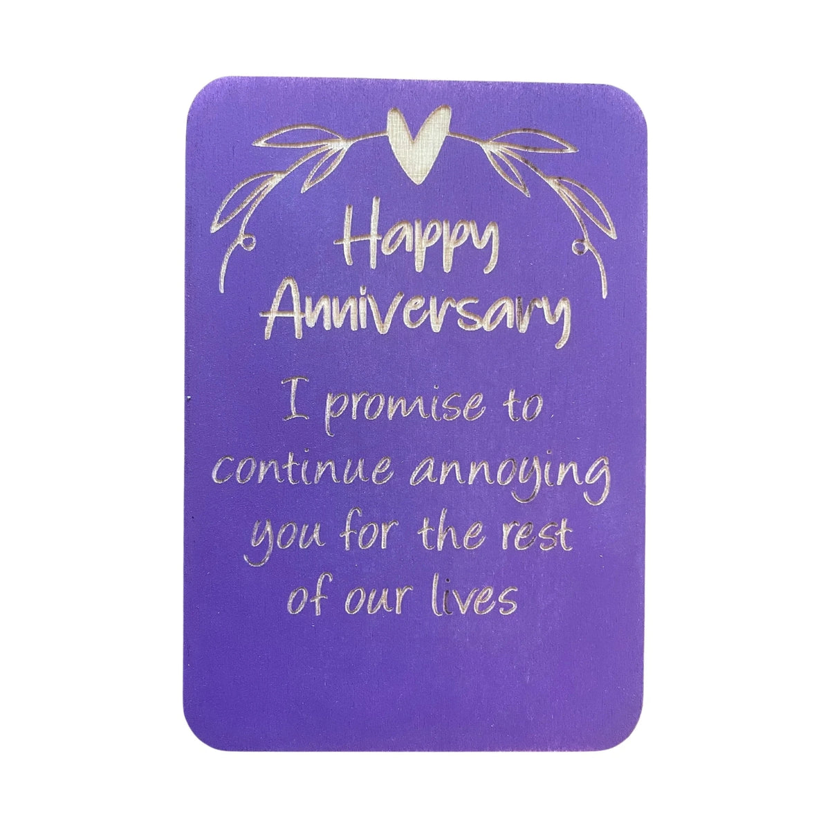 Wooden anniversary greeting card engraved with the words “Happy Anniversary I Promise To Continue Annoying You For The Rest Of Our Lives”